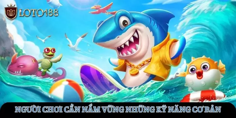 Người chơi cần nắm vững những kỹ năng chơi cơ bản