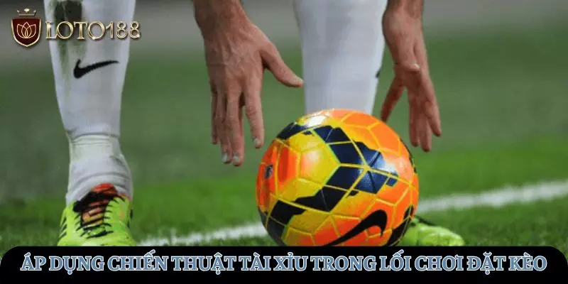 Cần áp dụng chiến thuật tài xỉu trong lối chơi đặt kèo
