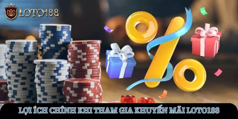 Lợi ích chính khi tham gia chương trình khuyến mãi tại LOTO188