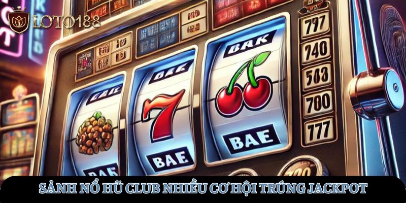 Sảnh Nổ hũ Club nhiều cơ hội trúng jackpot